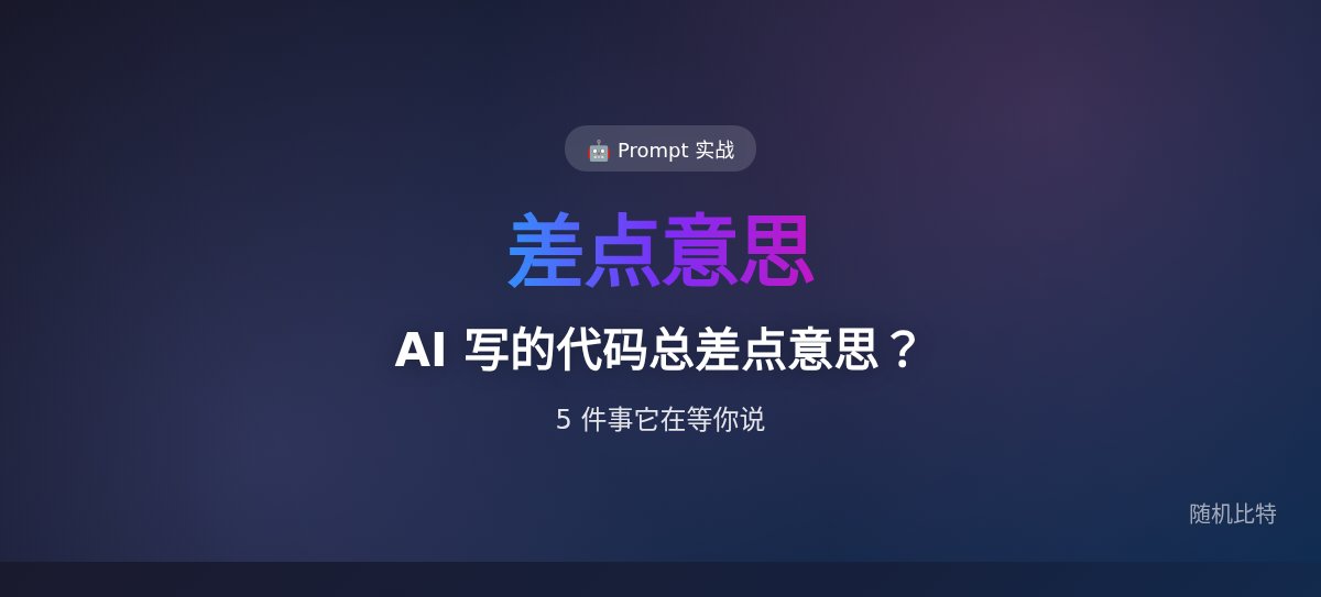 AI 写的代码总让你觉得"差点意思"，是因为它在等你说这 5 件事