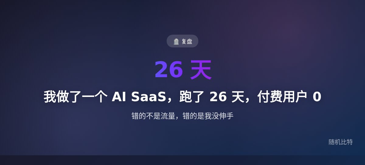 我做了一个 AI SaaS，跑了 26 天，付费用户 0 — 错的不是流量