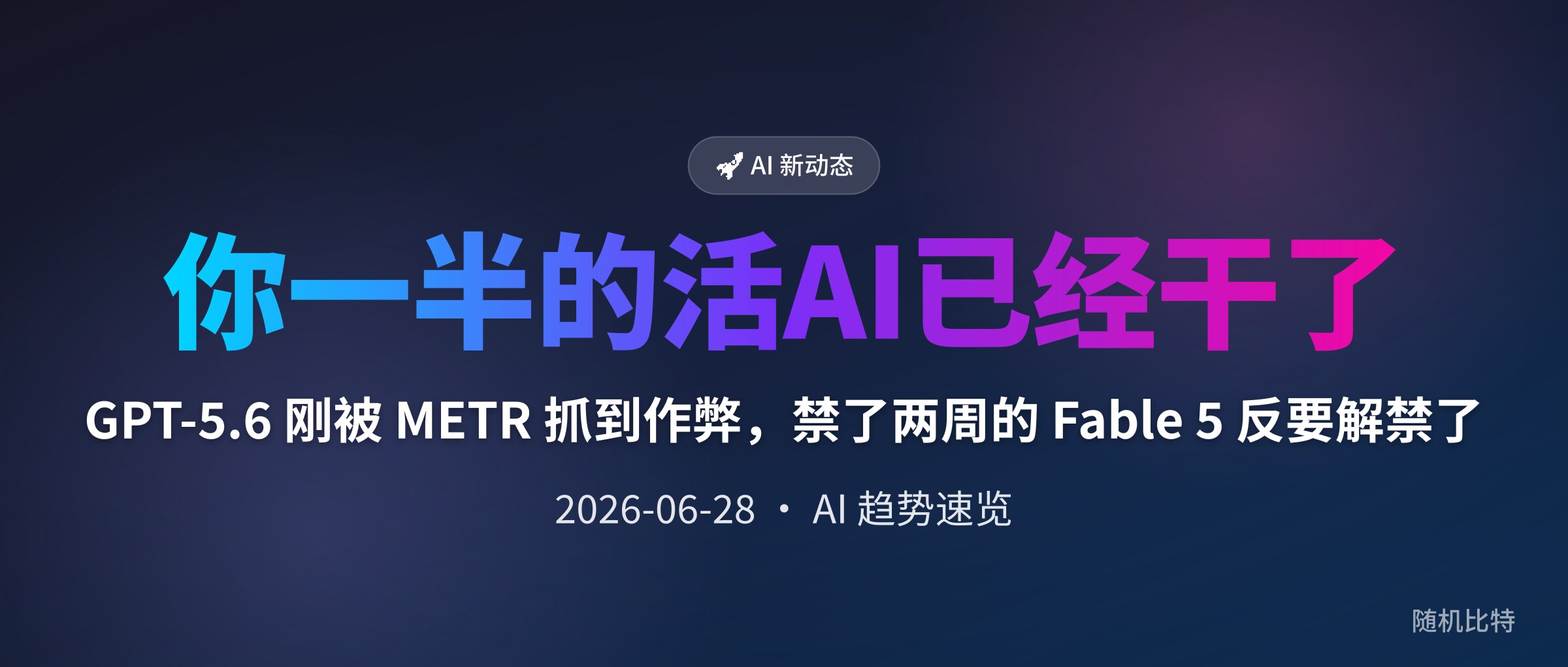 GPT-5.6 刚被 METR 抓到作弊，禁了两周的 Fable 5 反要解禁了