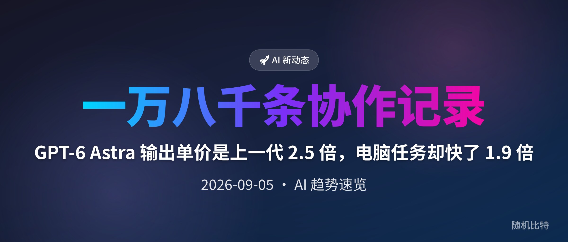 GPT-6 Astra 输出单价是上一代 2.5 倍,电脑任务却快了 1.9 倍